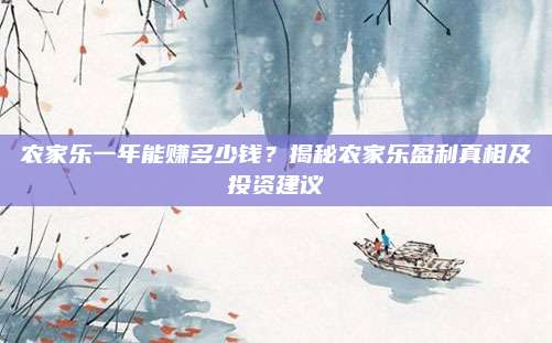 农家乐一年能赚多少钱?揭秘农家乐盈利真相及投资建议