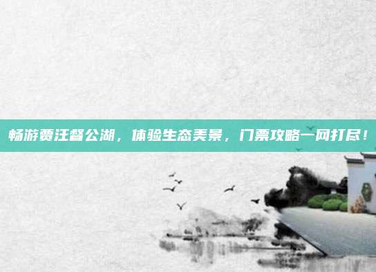 畅游贾汪督公湖，体验生态美景，门票攻略一网打尽！