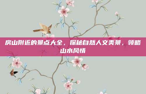房山附近的景点大全，探秘自然人文美景，领略山水风情