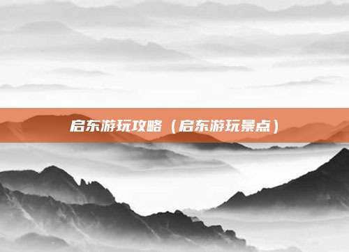 启东游玩攻略(启东游玩景点)