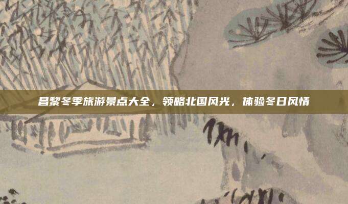 昌黎冬季旅游景点大全，领略北国风光，体验冬日风情