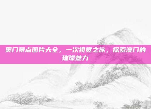 奥门景点图片大全，一次视觉之旅，探索澳门的璀璨魅力