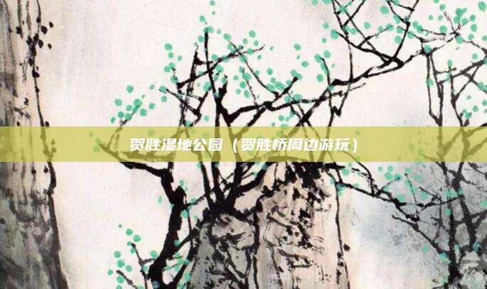 贺胜湿地公园(贺胜桥周边游玩)