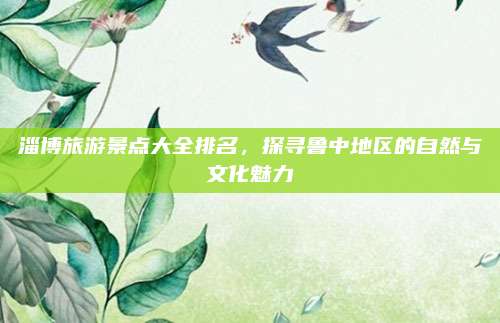 淄博旅游景点大全排名,探寻鲁中地区的自然与文化魅力