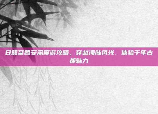 日照至西安深度游攻略，穿越海陆风光，体验千年古都魅力