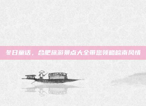 冬日童话，合肥旅游景点大全带您领略皖南风情