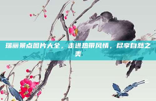 瑞丽景点图片大全,走进热带风情,尽享自然之美