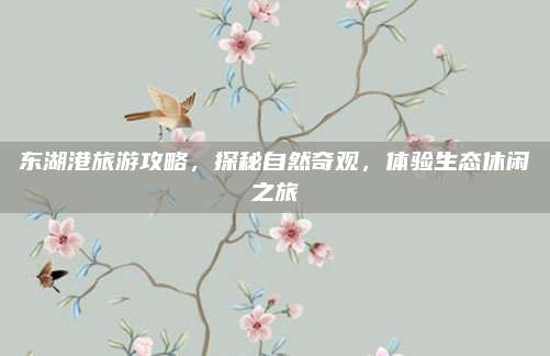 东湖港旅游攻略，探秘自然奇观，体验生态休闲之旅