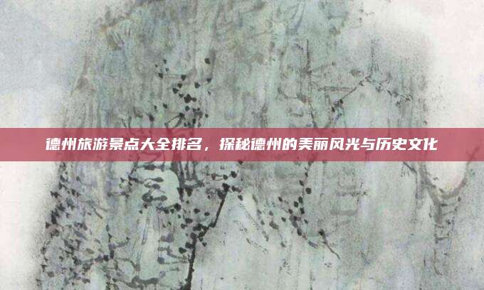 德州旅游景点大全排名，探秘德州的美丽风光与历史文化