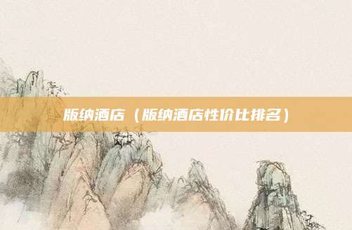 版纳酒店（版纳酒店性价比排名）