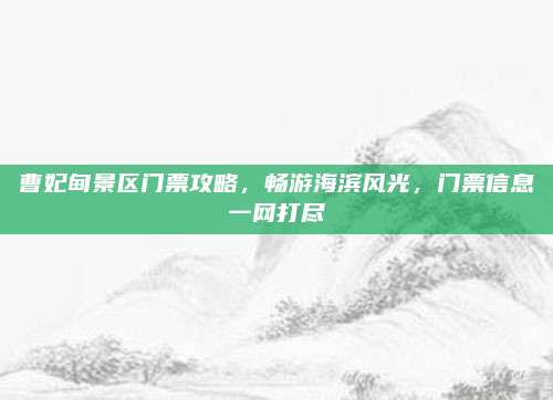 曹妃甸景区门票攻略，畅游海滨风光，门票信息一网打尽