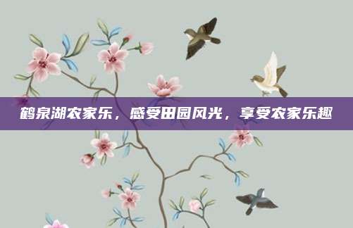 鹤泉湖农家乐，感受田园风光，享受农家乐趣