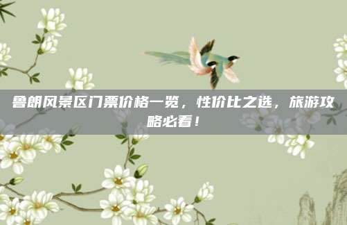 鲁朗风景区门票价格一览，性价比之选，旅游攻略必看！