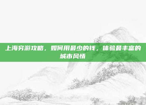 上海穷游攻略，如何用最少的钱，体验最丰富的城市风情