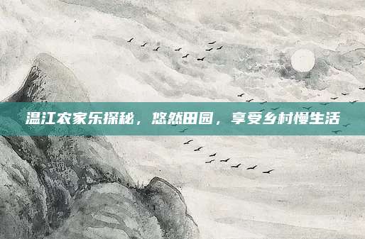 温江农家乐探秘，悠然田园，享受乡村慢生活