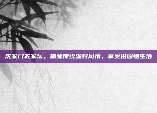 沈家门农家乐，体验传统渔村风情，享受田园慢生活
