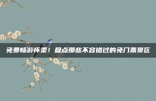 免费畅游怀柔！盘点那些不容错过的免门票景区