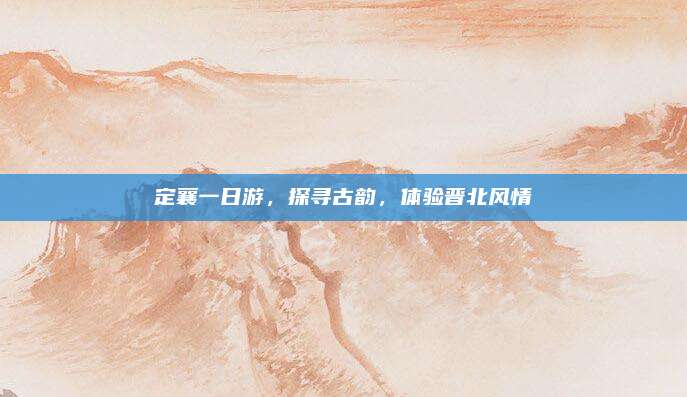 定襄一日游，探寻古韵，体验晋北风情