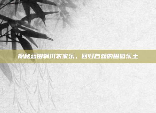 探秘蓝田辋川农家乐，回归自然的田园乐土