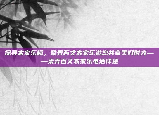 探寻农家乐趣，梁弄百丈农家乐邀您共享美好时光——梁弄百丈农家乐电话详述