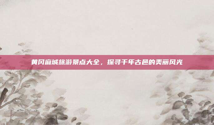 黄冈麻城旅游景点大全，探寻千年古邑的美丽风光