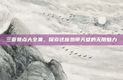 三亚景点大全集，探索这座热带天堂的无限魅力