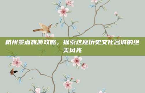 杭州景点旅游攻略，探索这座历史文化名城的绝美风光