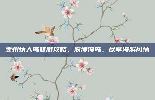 惠州情人岛旅游攻略，浪漫海岛，尽享海滨风情
