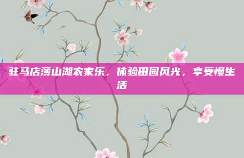 驻马店薄山湖农家乐，体验田园风光，享受慢生活