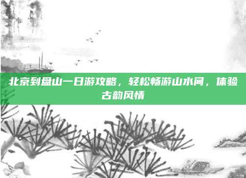 北京到盘山一日游攻略，轻松畅游山水间，体验古韵风情