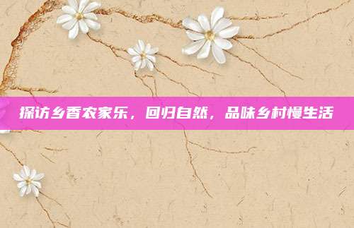 探访乡香农家乐，回归自然，品味乡村慢生活