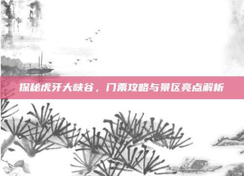 探秘虎牙大峡谷，门票攻略与景区亮点解析