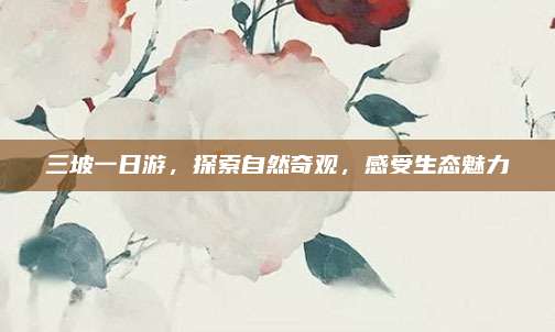 三坡一日游，探索自然奇观，感受生态魅力