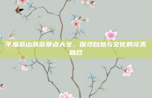 平度茶山旅游景点大全，探寻自然与文化的完美融合