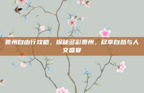 贵州自由行攻略，探秘多彩贵州，尽享自然与人文盛宴