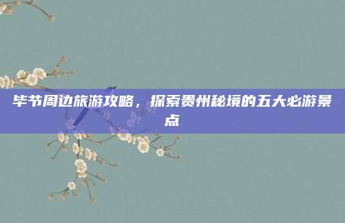 毕节周边旅游攻略，探索贵州秘境的五大必游景点