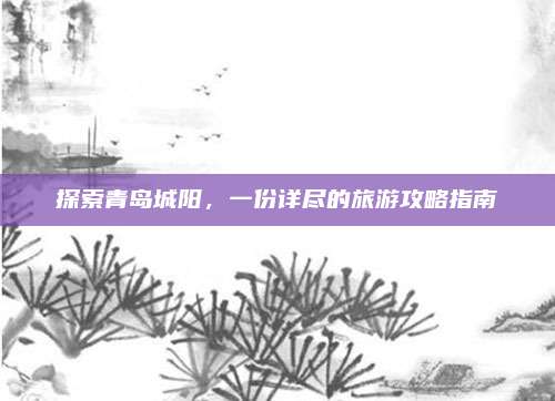 探索青岛城阳，一份详尽的旅游攻略指南