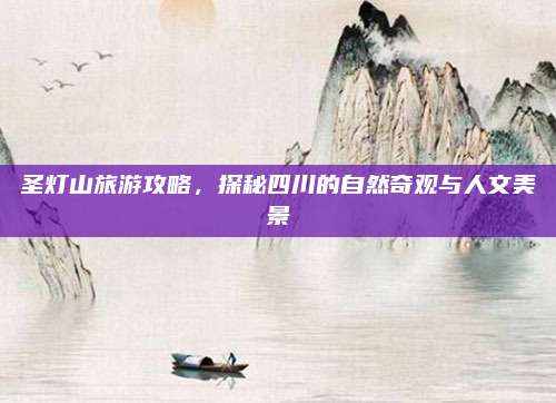 圣灯山旅游攻略，探秘四川的自然奇观与人文美景