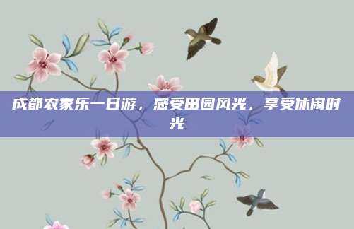 成都农家乐一日游，感受田园风光，享受休闲时光