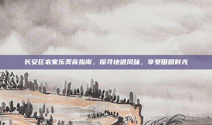 长安区农家乐美食指南，探寻地道风味，享受田园时光