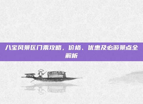 八宝风景区门票攻略，价格、优惠及必游景点全解析