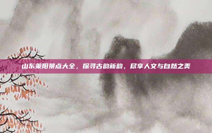 山东莱阳景点大全，探寻古韵新韵，尽享人文与自然之美
