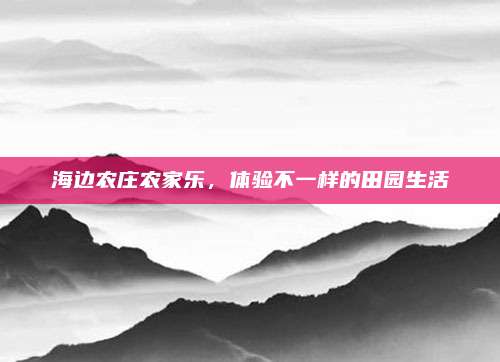 海边农庄农家乐，体验不一样的田园生活