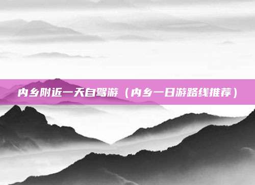 内乡附近一天自驾游(内乡一日游路线推荐)