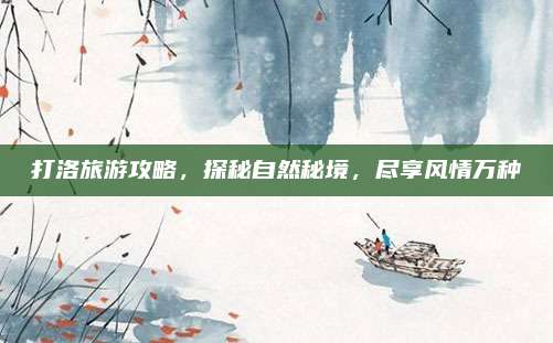 打洛旅游攻略，探秘自然秘境，尽享风情万种