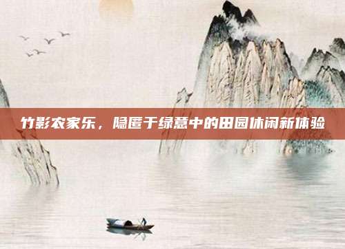 竹影农家乐，隐匿于绿意中的田园休闲新体验