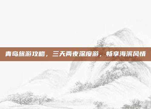 青岛旅游攻略，三天两夜深度游，畅享海滨风情