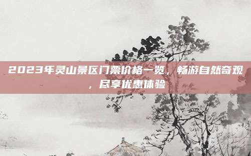 2023年灵山景区门票价格一览，畅游自然奇观，尽享优惠体验