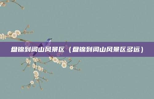 盘锦到闾山风景区（盘锦到闾山风景区多远）