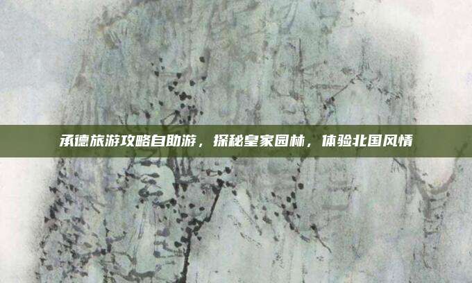 承德旅游攻略自助游，探秘皇家园林，体验北国风情